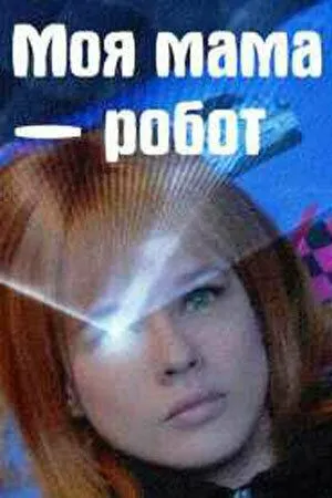 Моя мама - робот Моя мама - робот